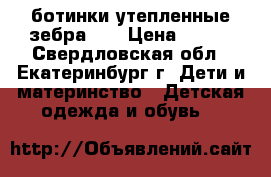 ботинки утепленные зебра 33 › Цена ­ 600 - Свердловская обл., Екатеринбург г. Дети и материнство » Детская одежда и обувь   